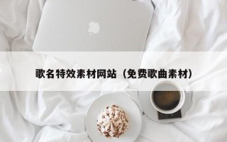 中国澳门歌名特效素材网站（免费歌曲素材）